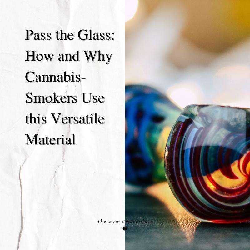 24 - Pass the Glass, How and Why Cannabis-Smokers Use this Versatile Material - The New Amsterdam